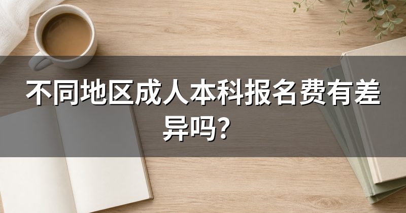 不同地区成人本科报名费有差异吗？