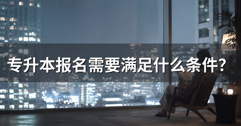 专升本报名需要满足什么条件?