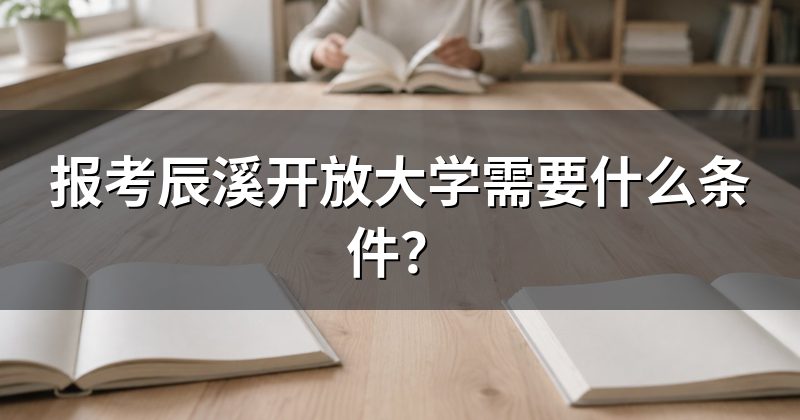 报考辰溪开放大学需要什么条件？