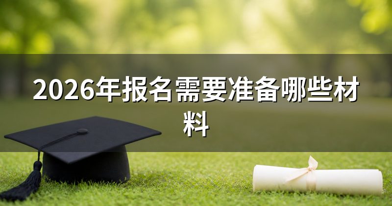 2026年报名需要准备哪些材料