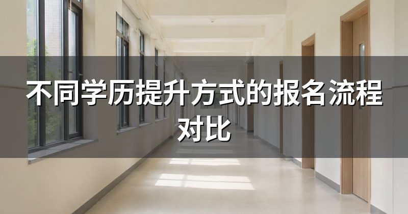 不同学历提升方式的报名流程对比