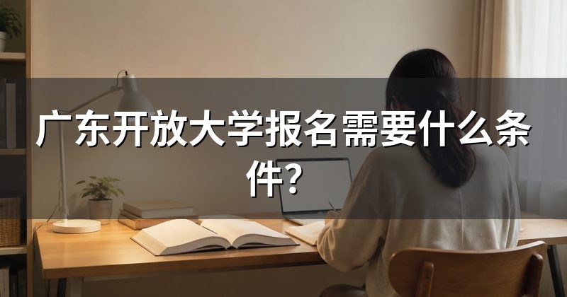 广东开放大学报名需要什么条件?