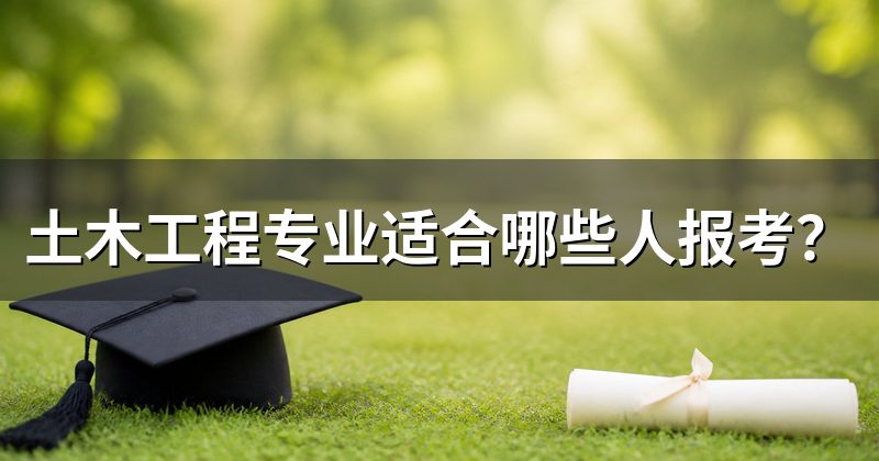 土木工程专业适合哪些人报考?