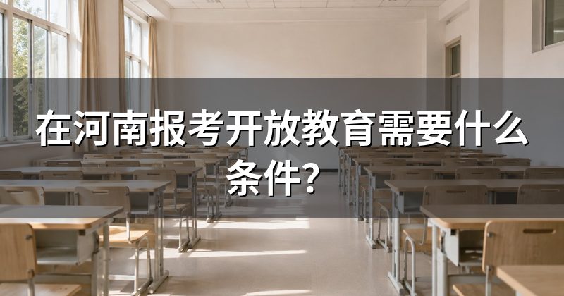 在河南报考开放教育需要什么条件?