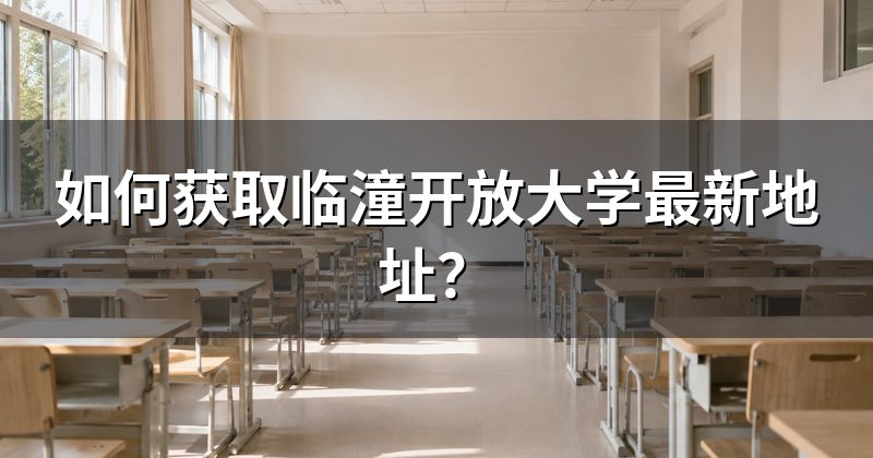 如何获取临潼开放大学最新地址?