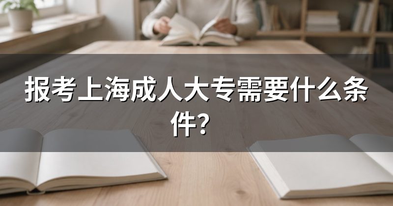报考上海成人大专需要什么条件?