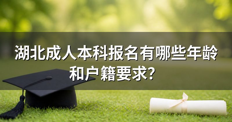 湖北成人本科报名有哪些年龄和户籍要求?