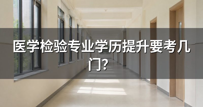 医学检验专业学历提升要考几门?