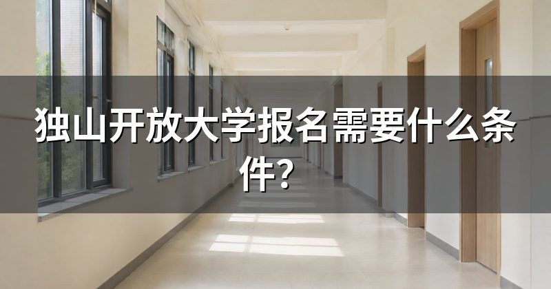 独山开放大学报名需要什么条件?