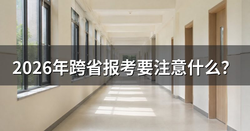 2026年跨省报考要注意什么？